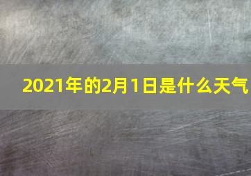 2021年的2月1日是什么天气