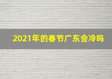 2021年的春节广东会冷吗