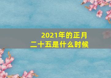 2021年的正月二十五是什么时候