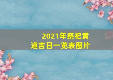 2021年祭祀黄道吉日一览表图片