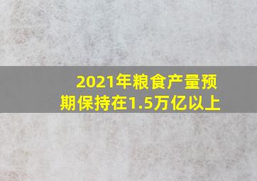 2021年粮食产量预期保持在1.5万亿以上