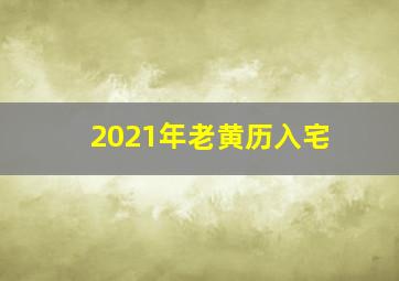 2021年老黄历入宅