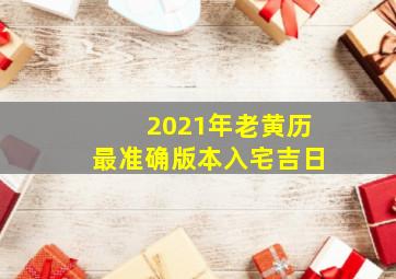 2021年老黄历最准确版本入宅吉日