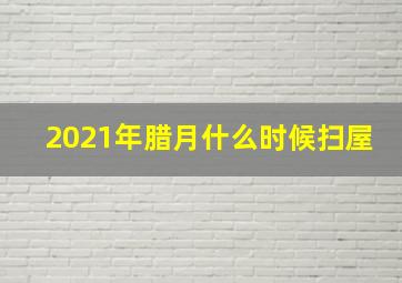 2021年腊月什么时候扫屋