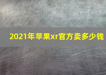 2021年苹果xr官方卖多少钱