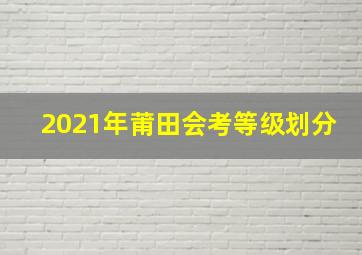 2021年莆田会考等级划分