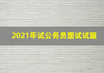 2021年试公务员面试试题