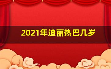 2021年迪丽热巴几岁