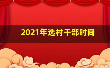 2021年选村干部时间