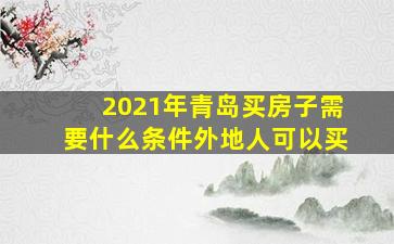 2021年青岛买房子需要什么条件外地人可以买