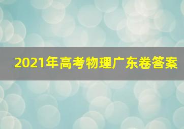 2021年高考物理广东卷答案