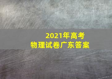 2021年高考物理试卷广东答案