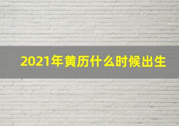 2021年黄历什么时候出生