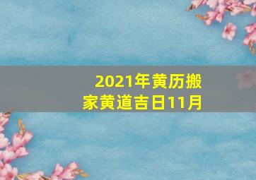 2021年黄历搬家黄道吉日11月