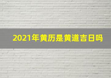 2021年黄历是黄道吉日吗