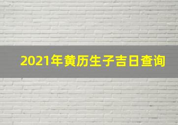 2021年黄历生子吉日查询