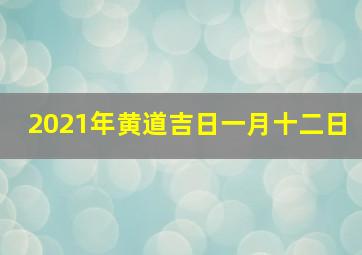 2021年黄道吉日一月十二日