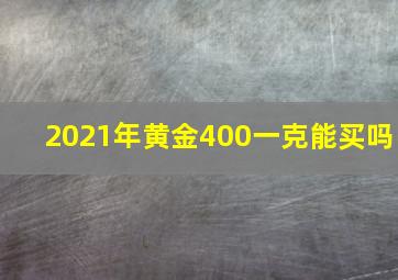 2021年黄金400一克能买吗