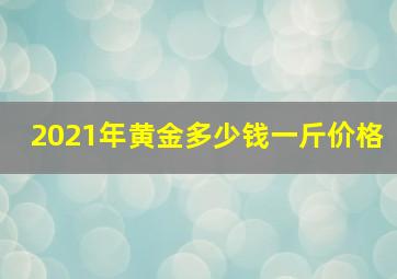 2021年黄金多少钱一斤价格