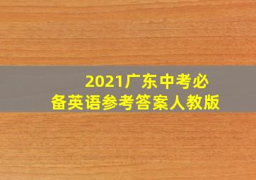 2021广东中考必备英语参考答案人教版