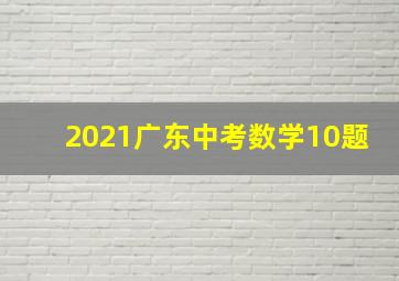 2021广东中考数学10题