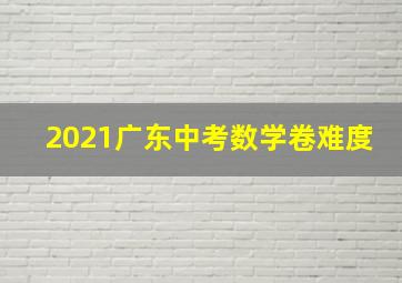 2021广东中考数学卷难度