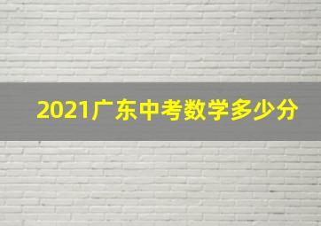 2021广东中考数学多少分