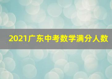 2021广东中考数学满分人数