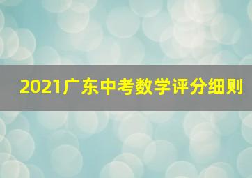 2021广东中考数学评分细则