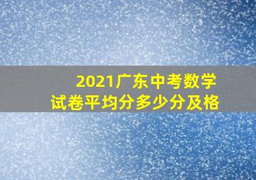 2021广东中考数学试卷平均分多少分及格