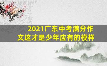 2021广东中考满分作文这才是少年应有的模样