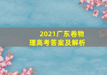 2021广东卷物理高考答案及解析