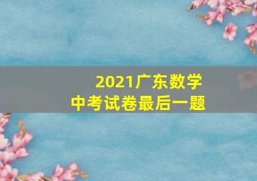 2021广东数学中考试卷最后一题