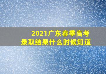 2021广东春季高考录取结果什么时候知道