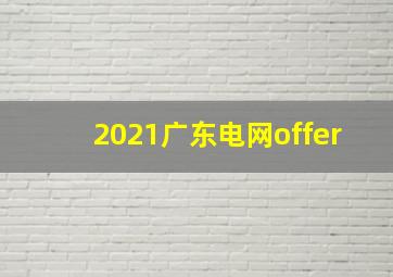 2021广东电网offer