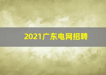 2021广东电网招聘