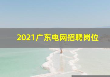 2021广东电网招聘岗位