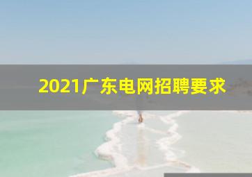 2021广东电网招聘要求