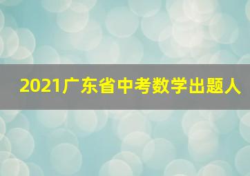 2021广东省中考数学出题人