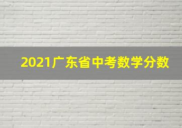 2021广东省中考数学分数