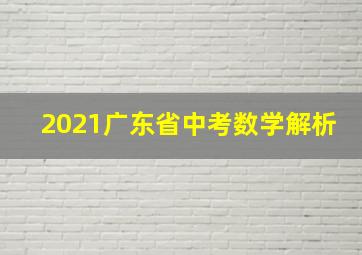 2021广东省中考数学解析