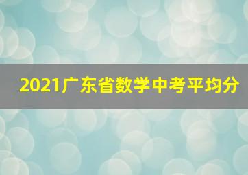 2021广东省数学中考平均分