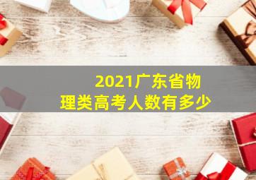 2021广东省物理类高考人数有多少