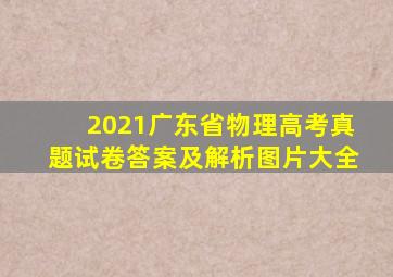 2021广东省物理高考真题试卷答案及解析图片大全