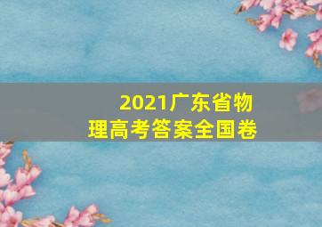 2021广东省物理高考答案全国卷