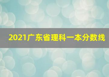 2021广东省理科一本分数线