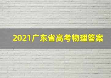 2021广东省高考物理答案