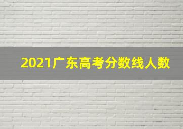 2021广东高考分数线人数