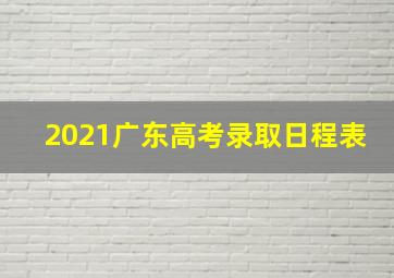 2021广东高考录取日程表