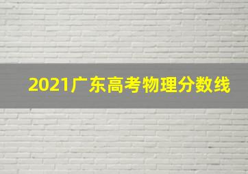 2021广东高考物理分数线